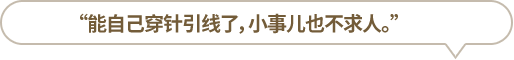 “能自己穿針引線了，小事兒也不求人。”