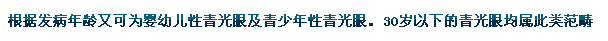 根據(jù)發(fā)病年齡又可為嬰幼兒性青光眼及青少年性青光眼。30歲以下的青光眼均屬此類范疇。